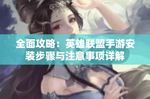 全面攻略：英雄聯盟手游安裝步驟與注意事項詳解