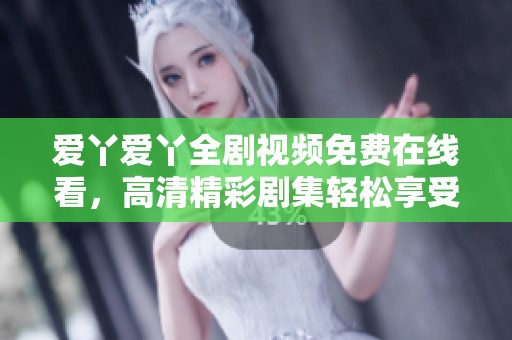 愛丫愛丫全劇視頻免費在線看，高清精彩劇集輕松享受