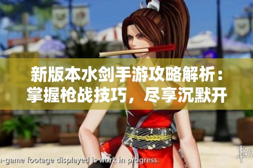 新版本水劍手游攻略解析：掌握槍戰(zhàn)技巧，盡享沉默開發(fā)者帶來的樂趣