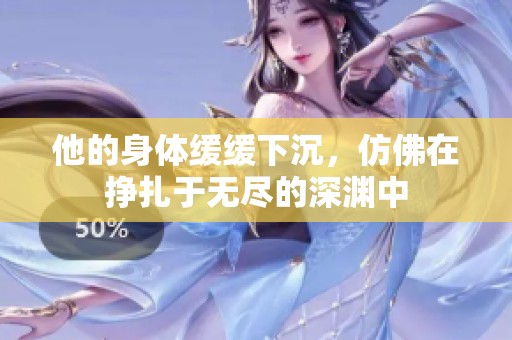 他的身體緩緩下沉，仿佛在掙扎于無盡的深淵中