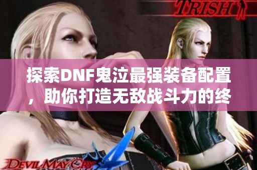探索DNF鬼泣最強裝備配置，助你打造無敵戰斗力的終極武器