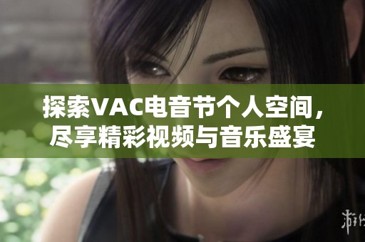 探索VAC電音節個人空間，盡享精彩視頻與音樂盛宴