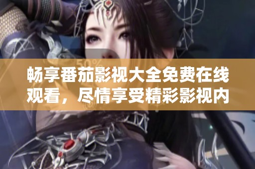 暢享番茄影視大全免費在線觀看，盡情享受精彩影視內容