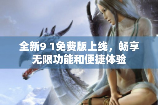 全新9 1免費版上線，暢享無限功能和便捷體驗