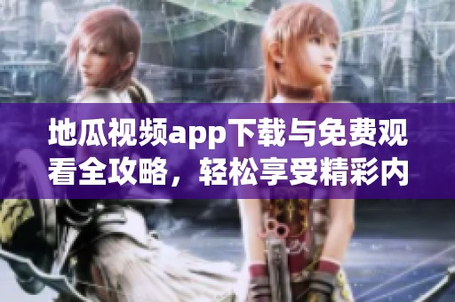 地瓜視頻app下載與免費觀看全攻略，輕松享受精彩內容