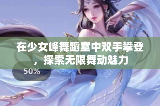 在少女峰舞蹈室中雙手攀登，探索無限舞動魅力
