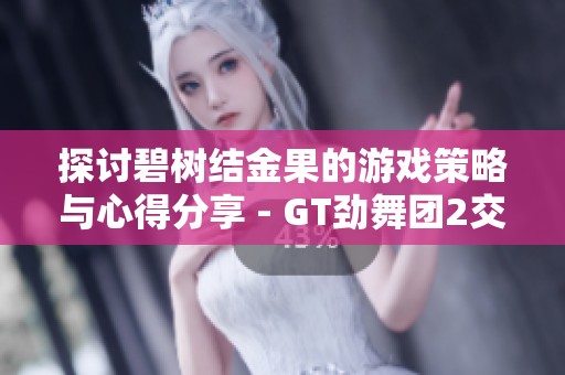 探討碧樹結(jié)金果的游戲策略與心得分享 - GT勁舞團(tuán)2交流區(qū)