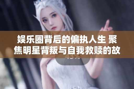 娛樂圈背后的偏執人生 聚焦明星背叛與自我救贖的故事