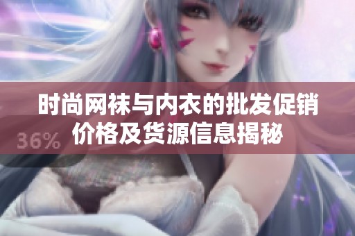 時尚網(wǎng)襪與內(nèi)衣的批發(fā)促銷價格及貨源信息揭秘
