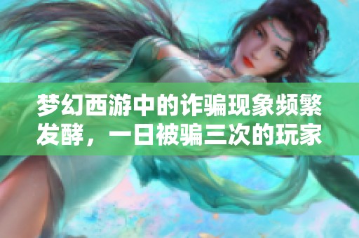 夢幻西游中的詐騙現(xiàn)象頻繁發(fā)酵，一日被騙三次的玩家心態(tài)崩潰