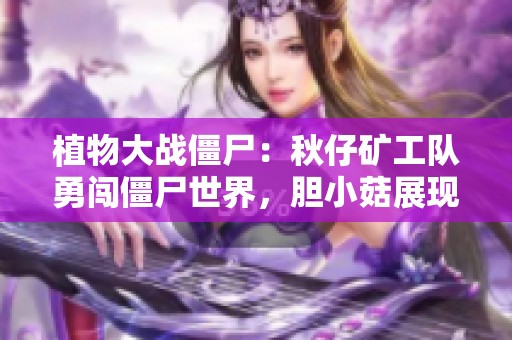 植物大戰僵尸：秋仔礦工隊勇闖僵尸世界，膽小菇展現勇氣！