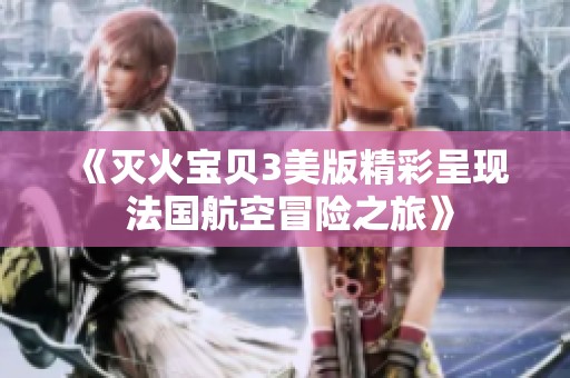 《滅火寶貝3美版精彩呈現 法國航空冒險之旅》