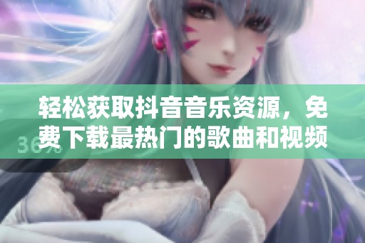 輕松獲取抖音音樂資源，免費下載最熱門的歌曲和視頻