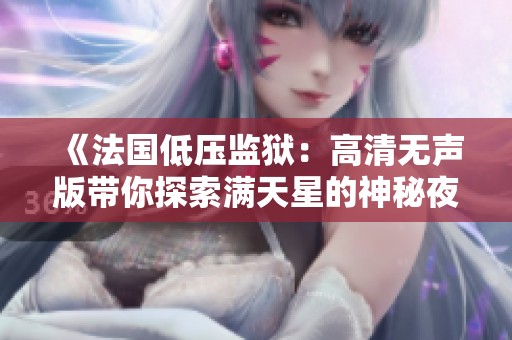 《法國低壓監獄：高清無聲版帶你探索滿天星的神秘夜空》