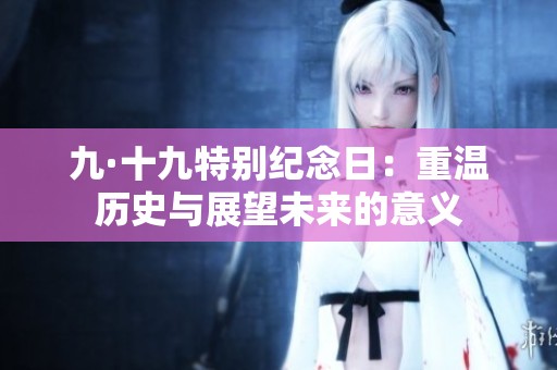 九·十九特別紀念日：重溫歷史與展望未來的意義