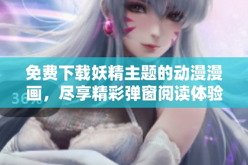 免費(fèi)下載妖精主題的動(dòng)漫漫畫，盡享精彩彈窗閱讀體驗(yàn)