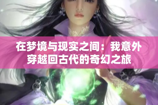 在夢境與現實之間：我意外穿越回古代的奇幻之旅