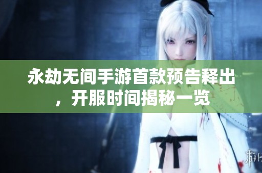 永劫無間手游首款預告釋出，開服時間揭秘一覽