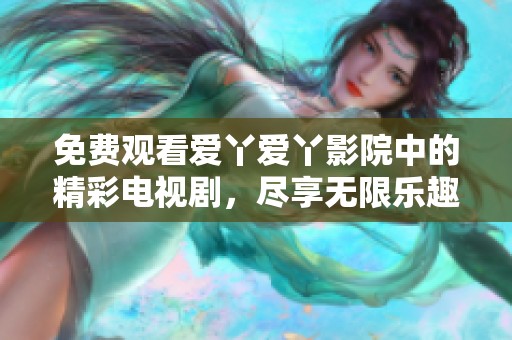 免費觀看愛丫愛丫影院中的精彩電視劇，盡享無限樂趣