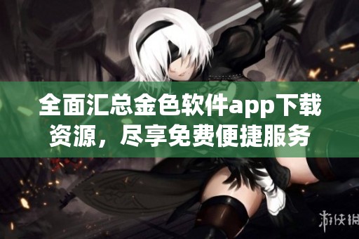 全面匯總金色軟件app下載資源，盡享免費便捷服務