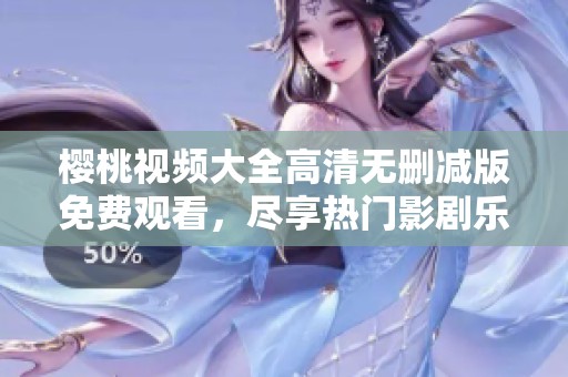 櫻桃視頻大全高清無刪減版免費觀看，盡享熱門影劇樂趣