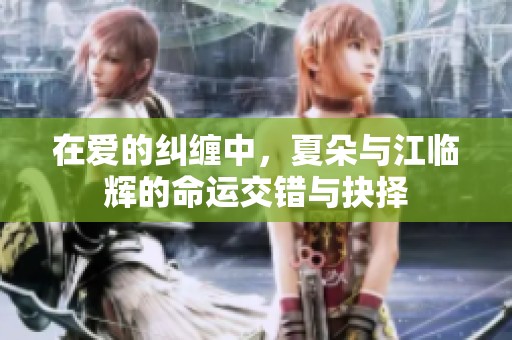 在愛的糾纏中，夏朵與江臨輝的命運交錯與抉擇