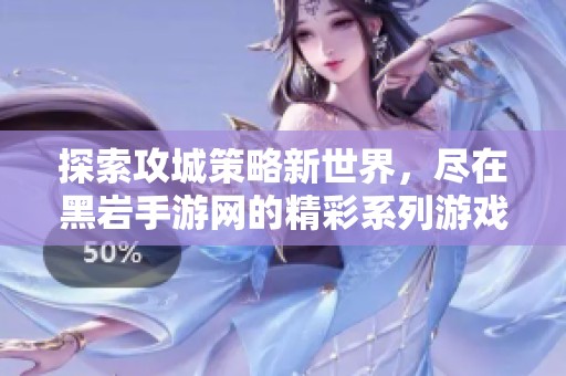 探索攻城策略新世界，盡在黑巖手游網(wǎng)的精彩系列游戲