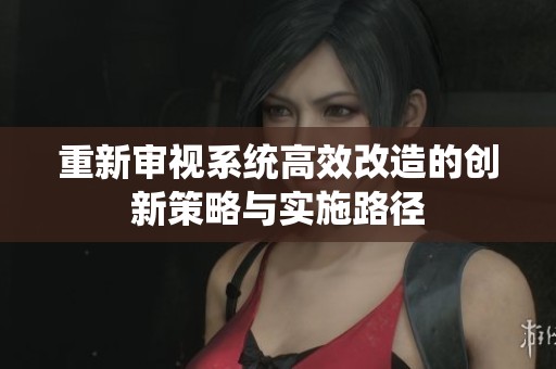 重新審視系統高效改造的創新策略與實施路徑