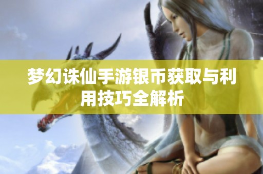 夢幻誅仙手游銀幣獲取與利用技巧全解析