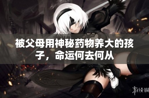 被父母用神秘藥物養大的孩子，命運何去何從