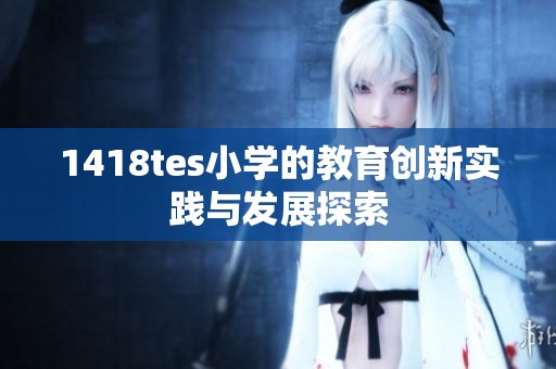 1418tes小學的教育創新實踐與發展探索