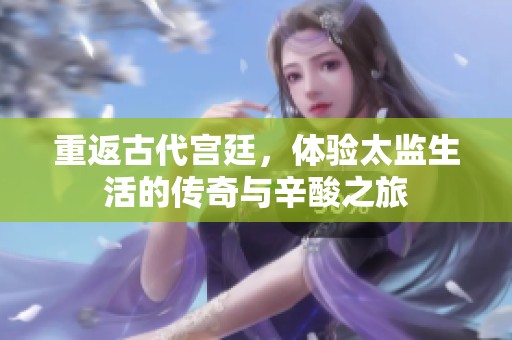 重返古代宮廷，體驗太監生活的傳奇與辛酸之旅