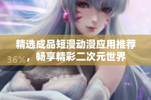 精選成品短漫動漫應用推薦，暢享精彩二次元世界