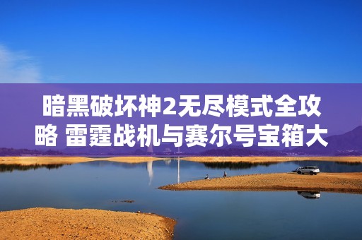 暗黑破壞神2無盡模式全攻略 雷霆戰(zhàn)機(jī)與賽爾號(hào)寶箱大揭秘