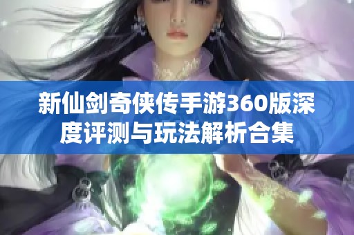 新仙劍奇?zhèn)b傳手游360版深度評(píng)測(cè)與玩法解析合集
