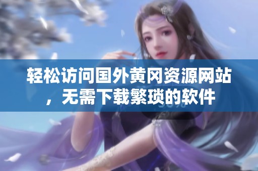 輕松訪問國外黃岡資源網站，無需下載繁瑣的軟件