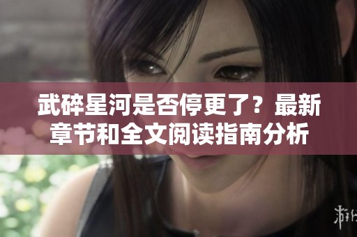 武碎星河是否停更了？最新章節和全文閱讀指南分析