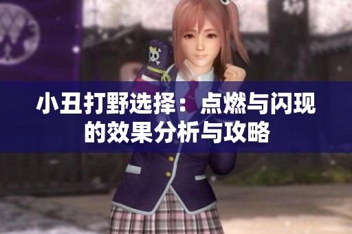 小丑打野選擇：點燃與閃現的效果分析與攻略