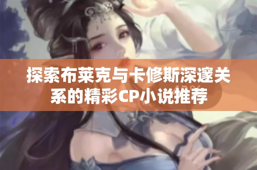 探索布萊克與卡修斯深邃關系的精彩CP小說推薦