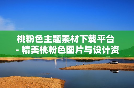 桃粉色主題素材下載平臺 - 精美桃粉色圖片與設計資源推薦