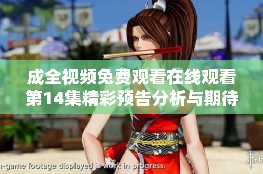 成全視頻免費觀看在線觀看第14集精彩預告分析與期待分享
