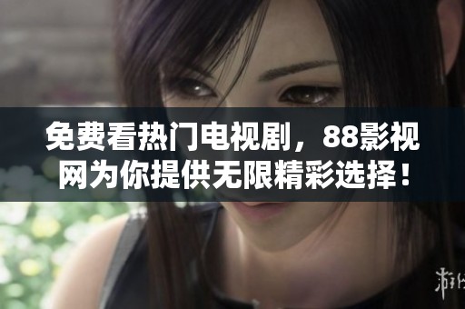 免費(fèi)看熱門電視劇，88影視網(wǎng)為你提供無(wú)限精彩選擇！