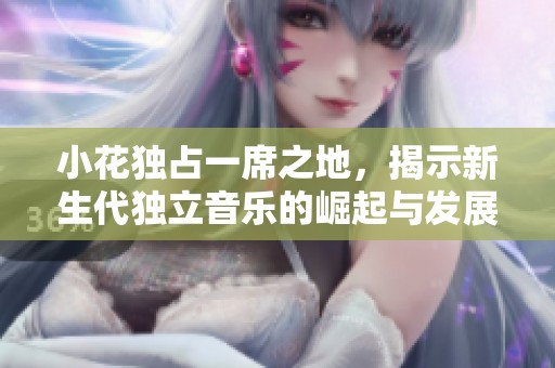 小花獨占一席之地，揭示新生代獨立音樂的崛起與發展