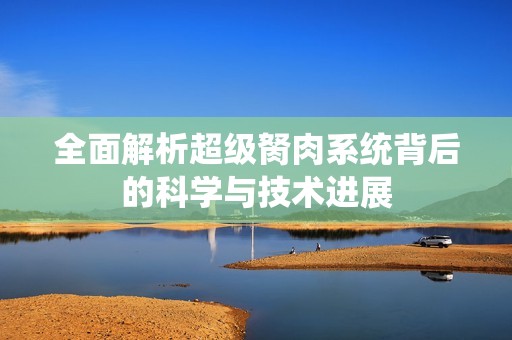 全面解析超級胬肉系統背后的科學與技術進展
