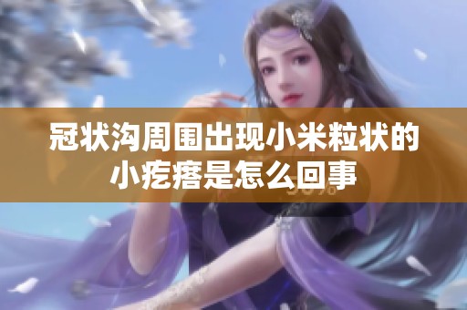 冠狀溝周圍出現小米粒狀的小疙瘩是怎么回事