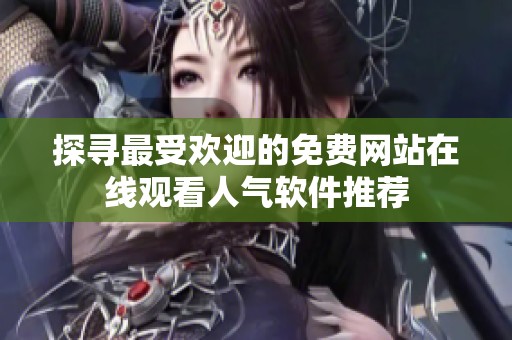 探尋最受歡迎的免費網站在線觀看人氣軟件推薦