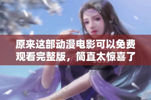 原來這部動漫電影可以免費觀看完整版，簡直太驚喜了