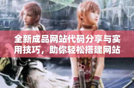 全新成品網站代碼分享與實用技巧，助你輕松搭建網站