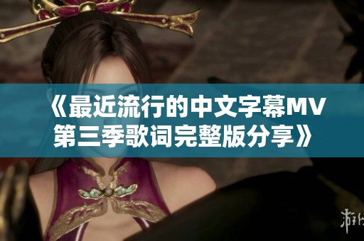 《最近流行的中文字幕MV第三季歌詞完整版分享》