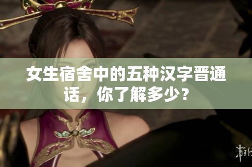 女生宿舍中的五種漢字晉通話，你了解多少？